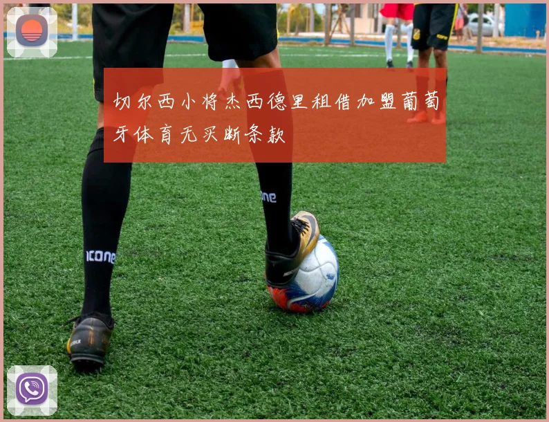 切尔西小将杰西德里租借加盟葡萄牙体育无买断条款