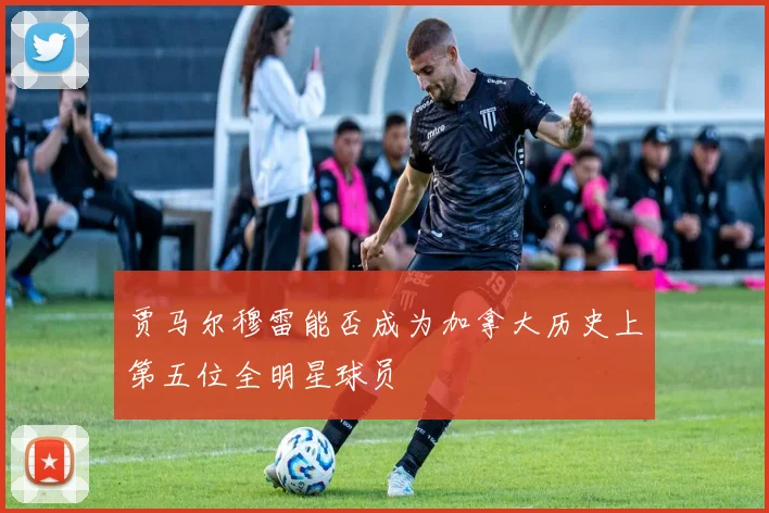 贾马尔穆雷能否成为加拿大历史上第五位全明星球员