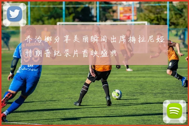 乔治娜分享美丽瞬间出席梅拉尼娅特朗普纪录片首映盛典