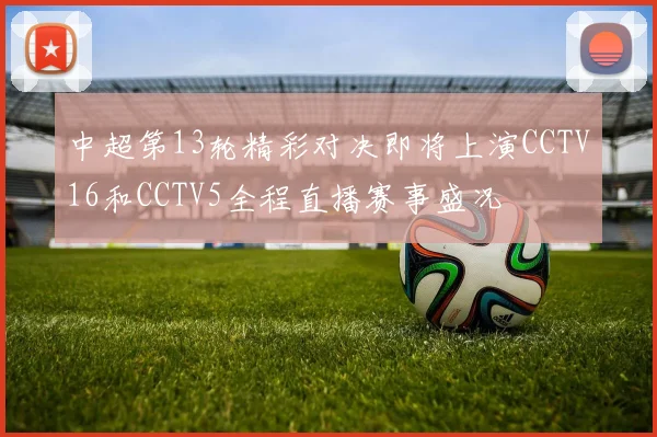 中超第13轮精彩对决即将上演CCTV16和CCTV5全程直播赛事盛况