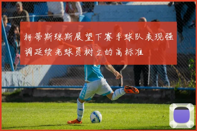 柯蒂斯琼斯展望下赛季球队表现强调延续老球员树立的高标准