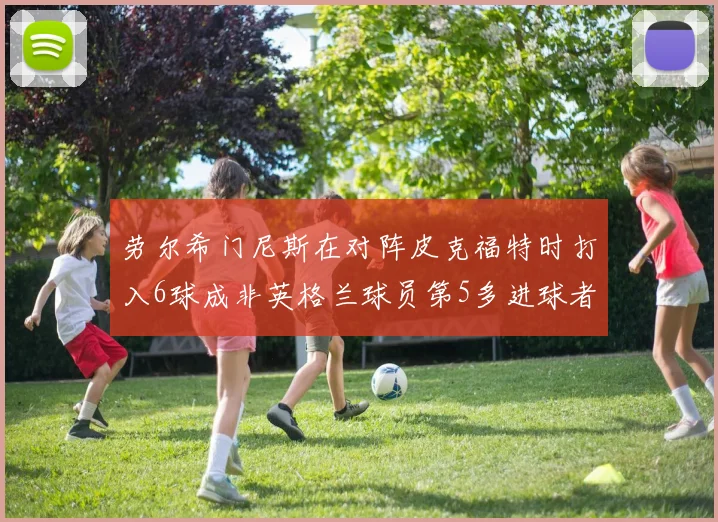 劳尔希门尼斯在对阵皮克福特时打入6球成非英格兰球员第5多进球者
