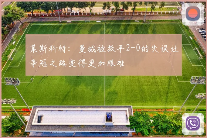 莱斯科特：曼城被扳平2-0的失误让争冠之路变得更加艰难