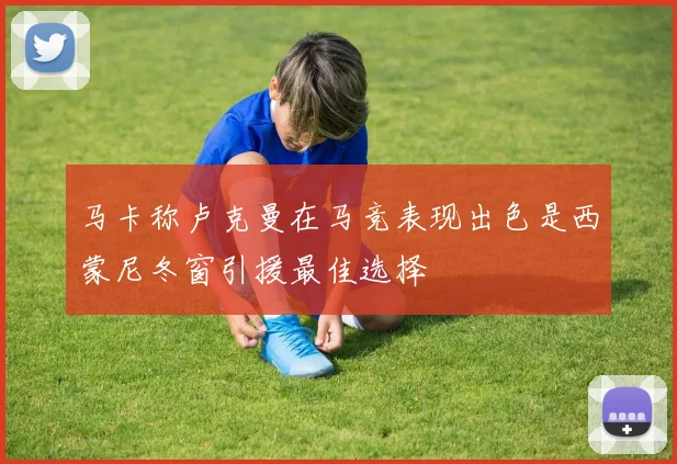 马卡称卢克曼在马竞表现出色是西蒙尼冬窗引援最佳选择