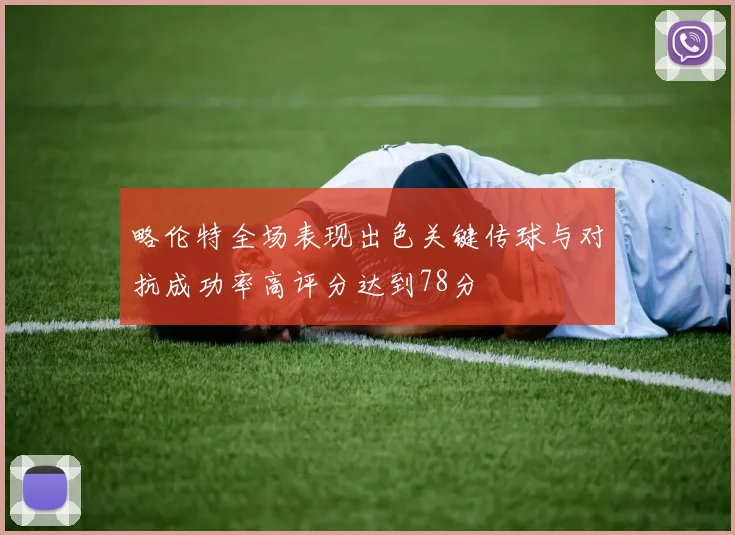 略伦特全场表现出色关键传球与对抗成功率高评分达到78分