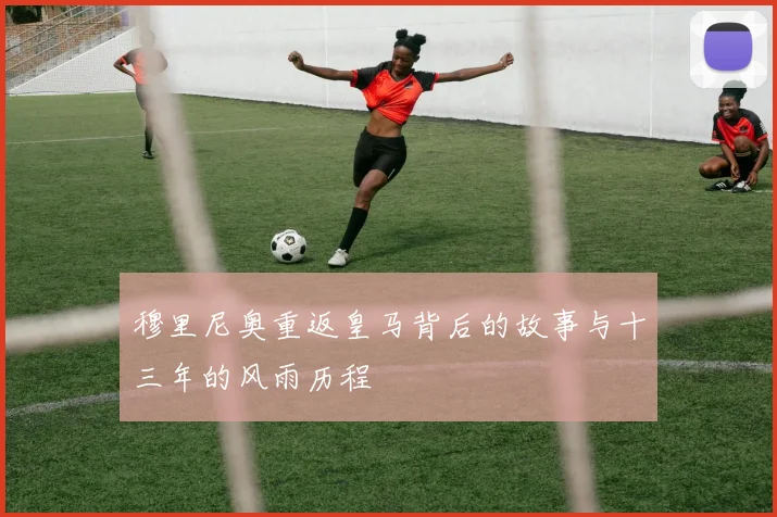 穆里尼奥重返皇马背后的故事与十三年的风雨历程