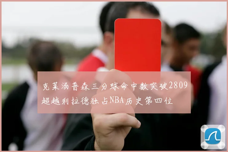 克莱汤普森三分球命中数突破2809超越利拉德独占NBA历史第四位