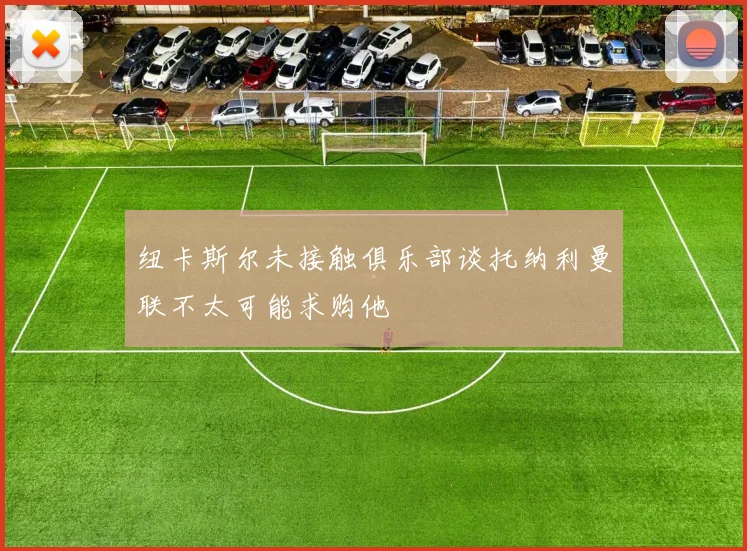 纽卡斯尔未接触俱乐部谈托纳利曼联不太可能求购他