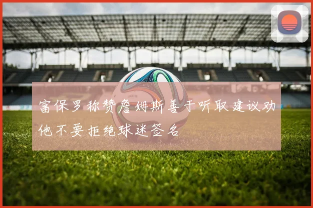 富保罗称赞詹姆斯善于听取建议劝他不要拒绝球迷签名