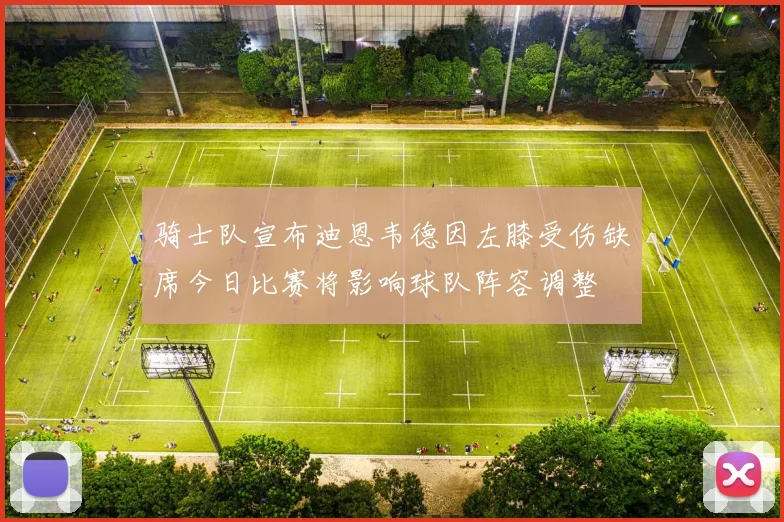 骑士队宣布迪恩韦德因左膝受伤缺席今日比赛将影响球队阵容调整