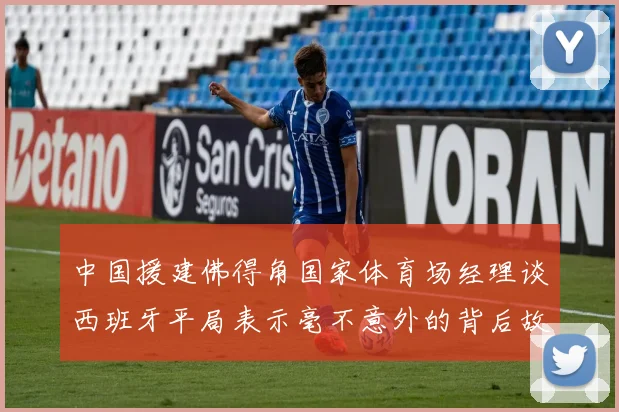 中国援建佛得角国家体育场经理谈西班牙平局表示毫不意外的背后故事
