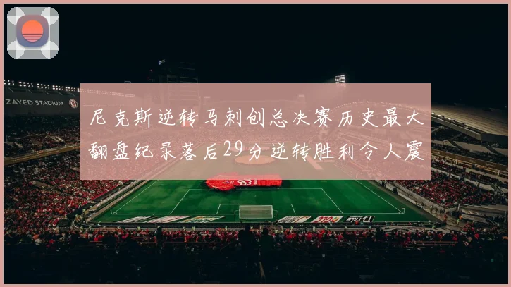 尼克斯逆转马刺创总决赛历史最大翻盘纪录落后29分逆转胜利令人震惊