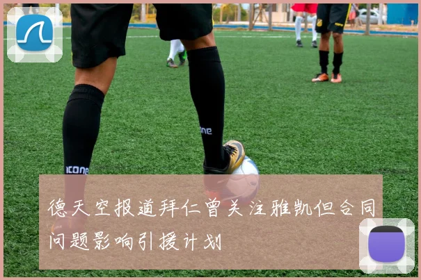 德天空报道拜仁曾关注雅凯但合同问题影响引援计划