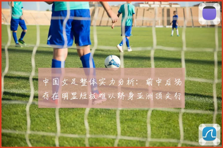 中国女足整体实力分析：前中后场存在明显短板难以跻身亚洲顶尖行列