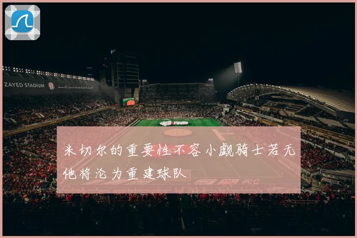 米切尔的重要性不容小觑骑士若无他将沦为重建球队