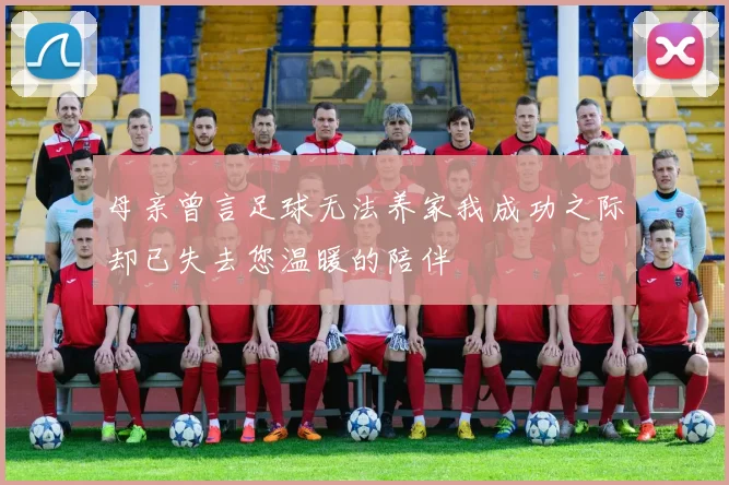 母亲曾言足球无法养家我成功之际却已失去您温暖的陪伴