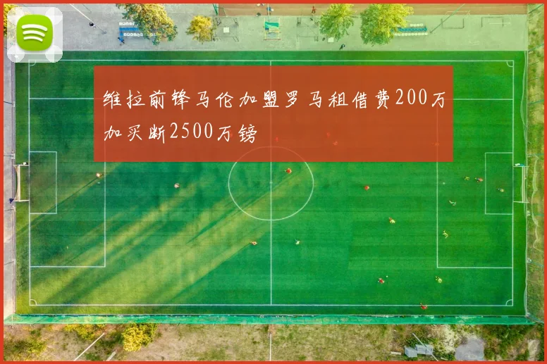 维拉前锋马伦加盟罗马租借费200万加买断2500万镑